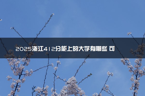 2025浙江412分能上的大学有哪些 可以报考院校名单