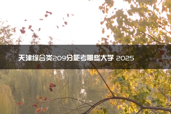 天津综合类209分能考哪些大学 2025考生稳上的大学名单