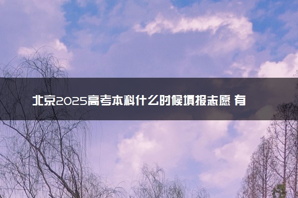 北京2025高考本科什么时候填报志愿 有几天时间