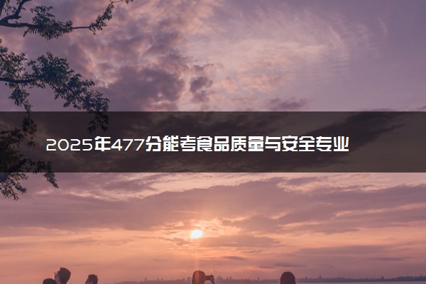 2025年477分能考食品质量与安全专业吗 477分食品质量与安全专业大学推荐
