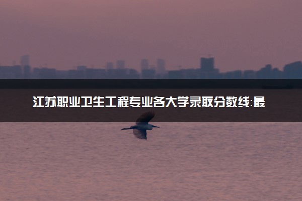 江苏职业卫生工程专业各大学录取分数线：最低546分能上 开设院校及位次