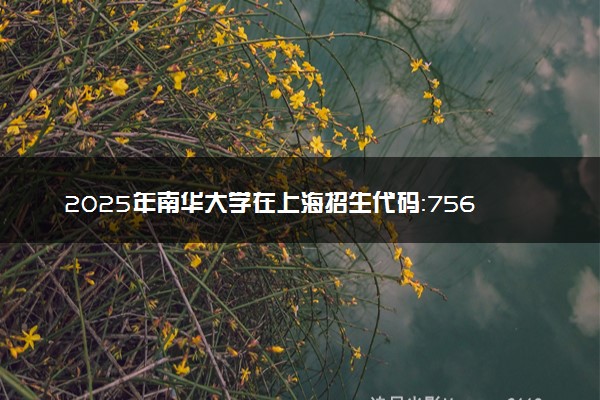 2025年南华大学在上海招生代码：756 专业代码及报考指南