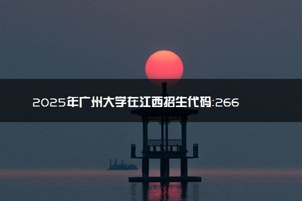 2025年广州大学在江西招生代码：2667 专业代码及报考指南