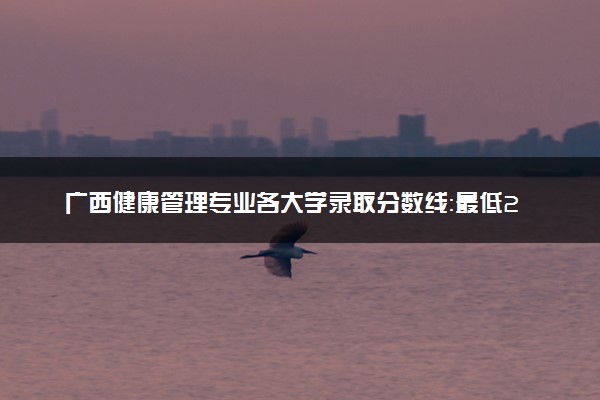 广西健康管理专业各大学录取分数线：最低206分能上 开设院校及位次