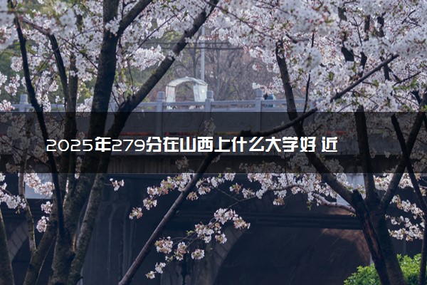 2025年279分在山西上什么大学好 近三年录取分数线是多少