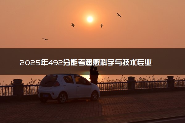2025年492分能考遥感科学与技术专业吗 492分遥感科学与技术专业大学推荐