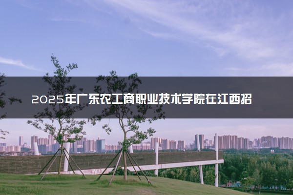 2025年广东农工商职业技术学院在江西招生代码及专业代码 广东农工商职业技术学院江西代码是多少？怎么查询？
