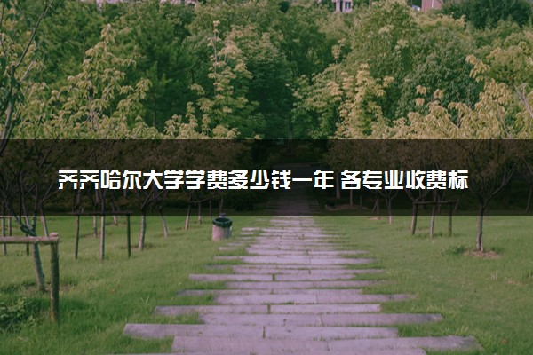齐齐哈尔大学学费多少钱一年 各专业收费标准（2025年参考）
