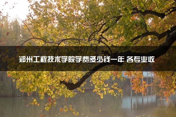 郑州工程技术学院学费多少钱一年 各专业收费标准（2025年参考）