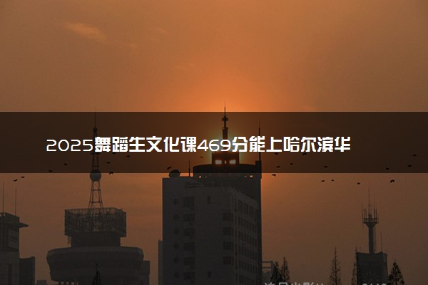 2025舞蹈生文化课469分能上哈尔滨华德学院吗
