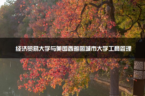经济贸易大学与美国西雅图城市大学工商管理硕士学位项目怎么样