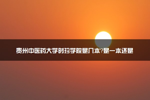 贵州中医药大学时珍学院是几本？是一本还是二本大学