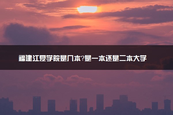 福建江夏学院是几本？是一本还是二本大学