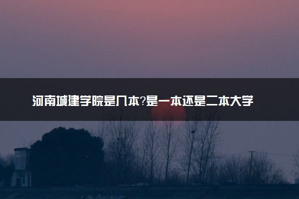 河南城建学院是几本？是一本还是二本大学