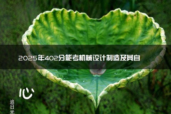 2025年402分能考机械设计制造及其自动化专业吗 402分机械设计制造及其自动化专业大学推荐