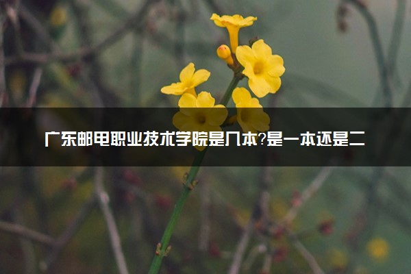 广东邮电职业技术学院是几本？是一本还是二本大学