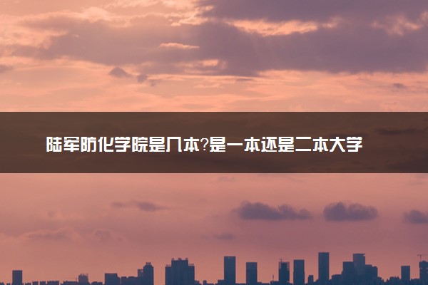 陆军防化学院是几本？是一本还是二本大学
