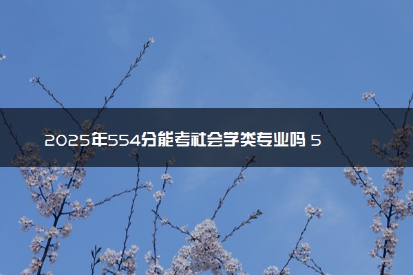 2025年554分能考社会学类专业吗 554分社会学类专业大学推荐