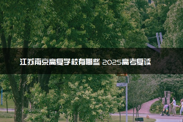 江苏南京高复学校有哪些 2025高考复读院校名单