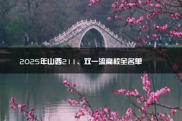 2025年山西211、双一流高校全名单 最低多少分能上