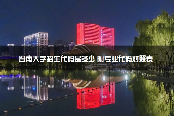 暨南大学招生代码是多少 附专业代码对照表（2025参考）