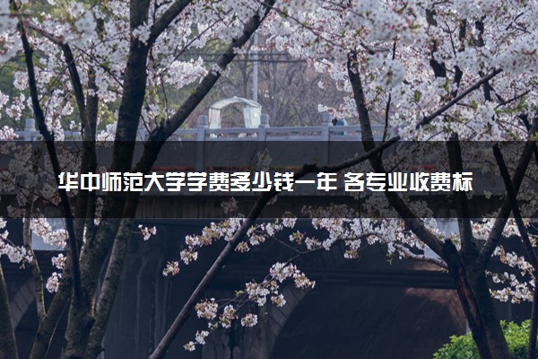 华中师范大学学费多少钱一年 各专业收费标准（2025年参考）