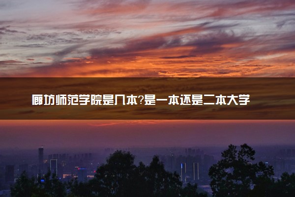 廊坊师范学院是几本？是一本还是二本大学
