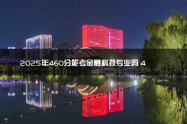 2025年460分能考金融科技专业吗 460分金融科技专业大学推荐