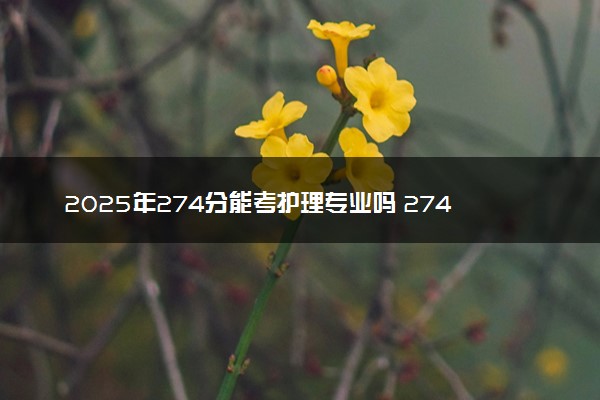 2025年274分能考护理专业吗 274分护理专业大学推荐