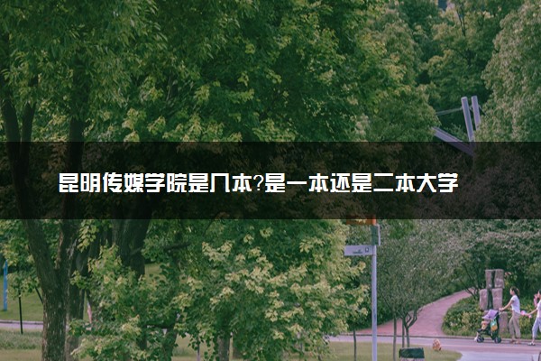 昆明传媒学院是几本？是一本还是二本大学