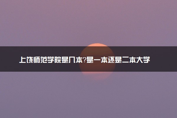 上饶师范学院是几本？是一本还是二本大学