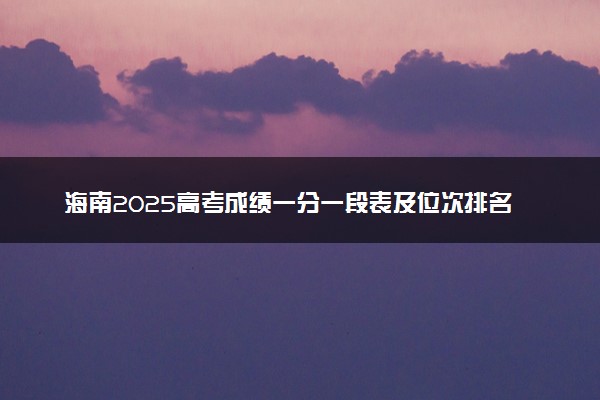 海南2025高考成绩一分一段表及位次排名查询（完整版）