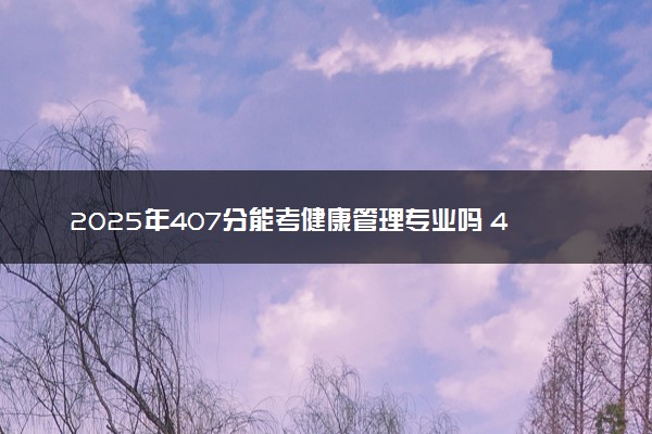 2025年407分能考健康管理专业吗 407分健康管理专业大学推荐
