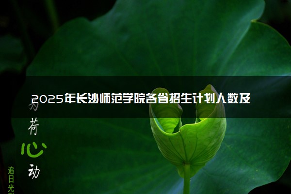 2025年长沙师范学院各省招生计划人数及专业代码学费