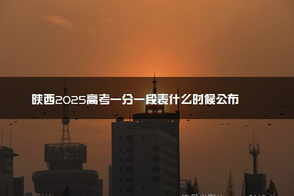 陕西2025高考一分一段表什么时候公布 附高考位次排名查询时间