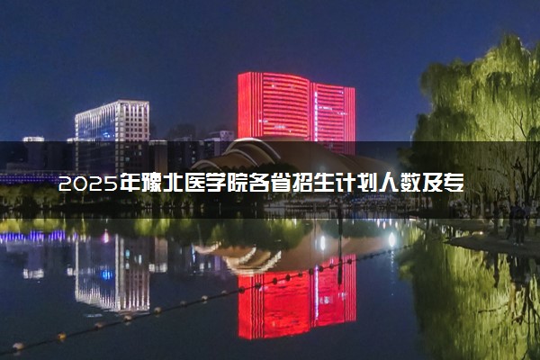 2025年豫北医学院各省招生计划人数及专业代码学费