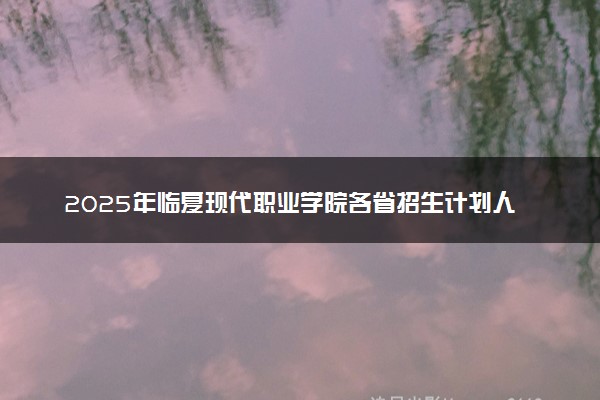2025年临夏现代职业学院各省招生计划人数及专业代码学费