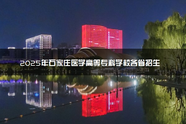2025年石家庄医学高等专科学校各省招生计划人数及专业代码学费