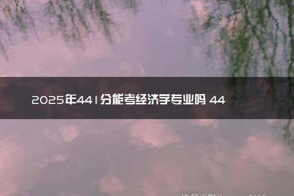 2025年441分能考经济学专业吗 441分经济学专业大学推荐