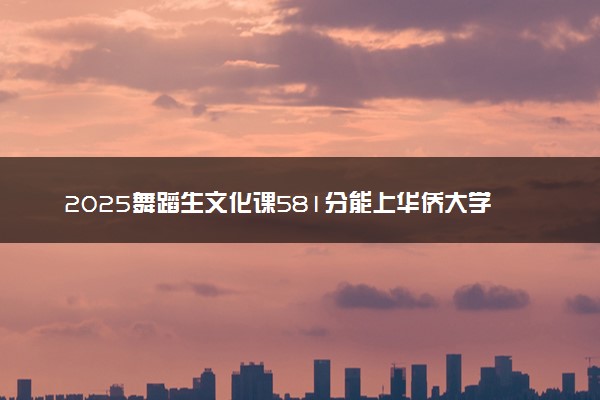 2025舞蹈生文化课581分能上华侨大学吗