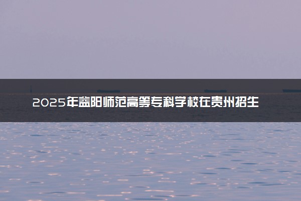 2025年益阳师范高等专科学校在贵州招生代码及专业代码 益阳师范高等专科学校贵州代码是多少？怎么查询？