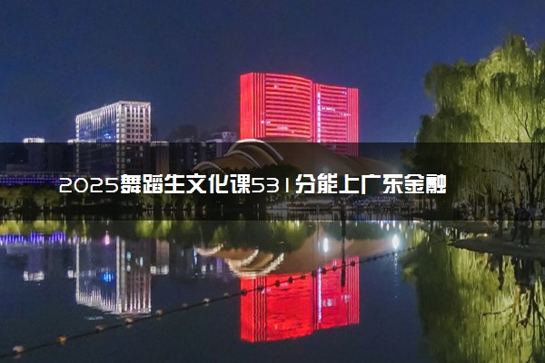 2025舞蹈生文化课531分能上广东金融学院吗