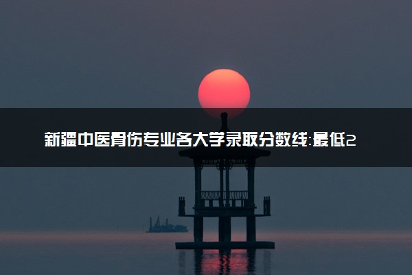 新疆中医骨伤专业各大学录取分数线：最低292分能上 开设院校及位次