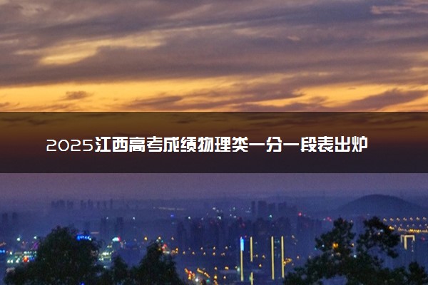 2025江西高考成绩物理类一分一段表出炉 最新位次排名
