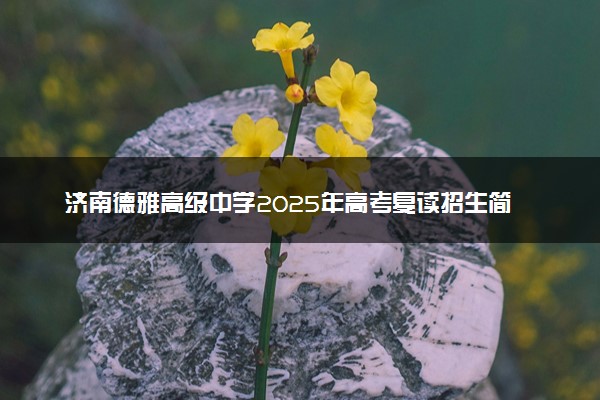 济南德雅高级中学2025年高考复读招生简章