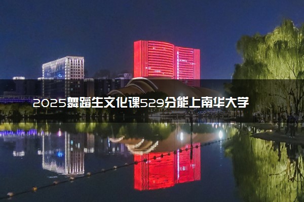 2025舞蹈生文化课529分能上南华大学吗