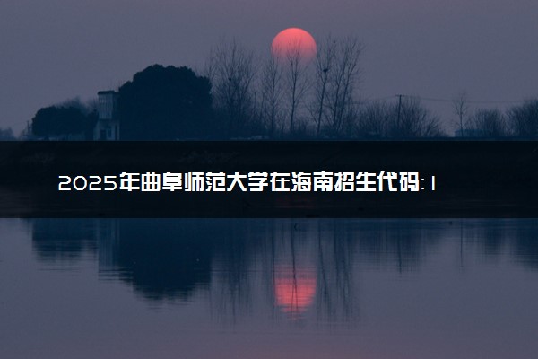2025年曲阜师范大学在海南招生代码：1405 专业代码及报考指南