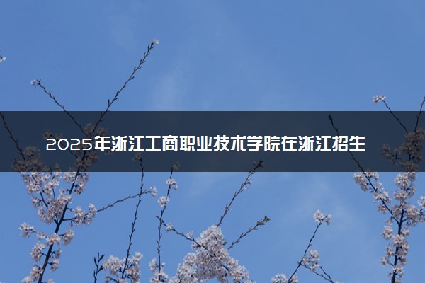 2025年浙江工商职业技术学院在浙江招生代码及专业代码 浙江工商职业技术学院浙江代码是多少？怎么查询？