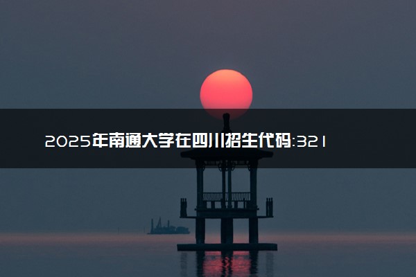 2025年南通大学在四川招生代码：3217 专业代码及报考指南