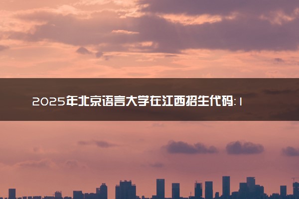 2025年北京语言大学在江西招生代码：1014 专业代码及报考指南